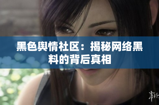 黑色舆情社区：揭秘网络黑料的背后真相