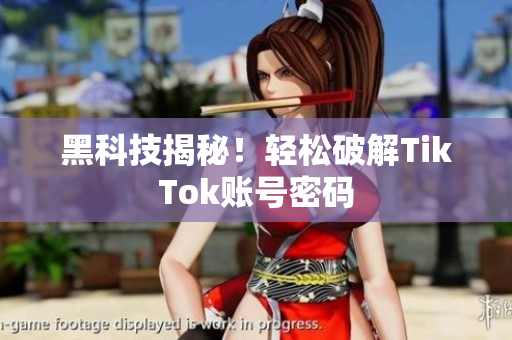 黑科技揭秘！轻松破解TikTok账号密码
