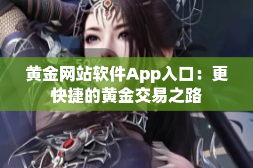 黄金网站软件App入口：更快捷的黄金交易之路