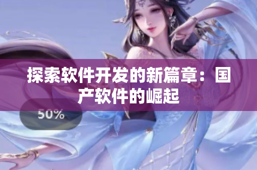 探索软件开发的新篇章：国产软件的崛起