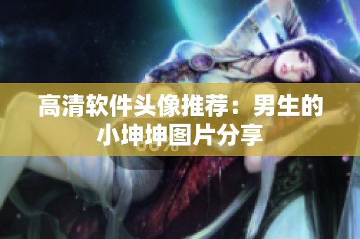 高清软件头像推荐：男生的小坤坤图片分享
