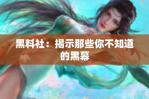 黑料社：揭示那些你不知道的黑幕