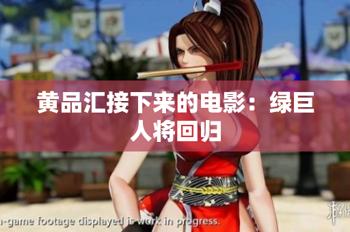 黄品汇接下来的电影：绿巨人将回归