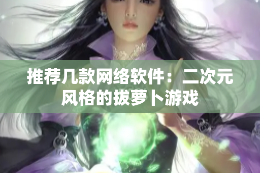 推荐几款网络软件：二次元风格的拔萝卜游戏