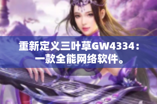 重新定义三叶草GW4334：一款全能网络软件。