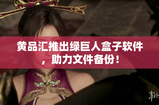 黄品汇推出绿巨人盒子软件，助力文件备份！