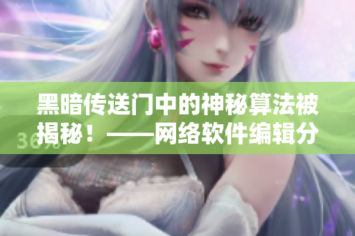 黑暗传送门中的神秘算法被揭秘！——网络软件编辑分享精华片段