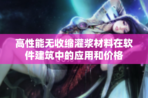 高性能无收缩灌浆材料在软件建筑中的应用和价格