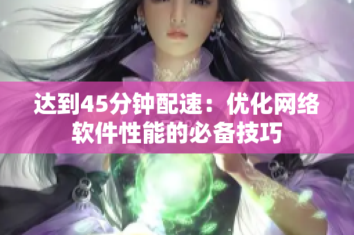 达到45分钟配速：优化网络软件性能的必备技巧