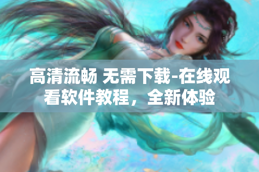 高清流畅 无需下载-在线观看软件教程，全新体验