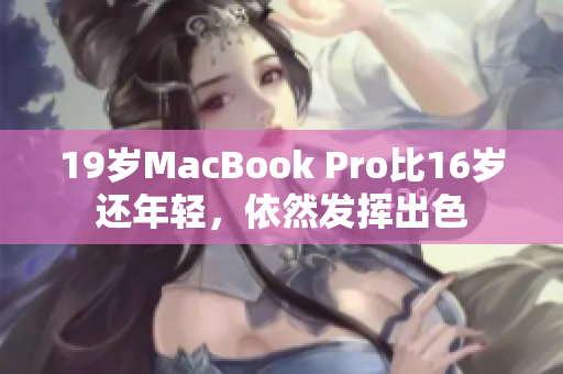 19岁MacBook Pro比16岁还年轻，依然发挥出色
