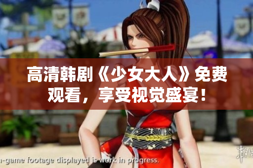 高清韩剧《少女大人》免费观看，享受视觉盛宴！