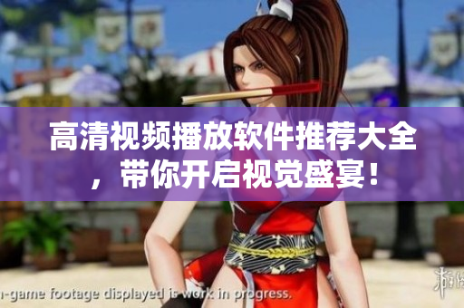 高清视频播放软件推荐大全，带你开启视觉盛宴！