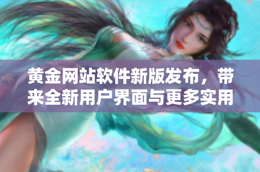 黄金网站软件新版发布，带来全新用户界面与更多实用功能！