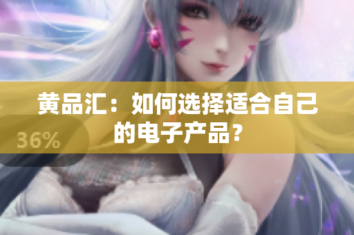 黄品汇：如何选择适合自己的电子产品？