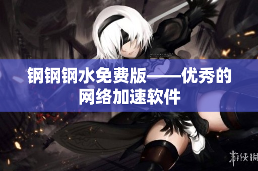 钢钢钢水免费版——优秀的网络加速软件