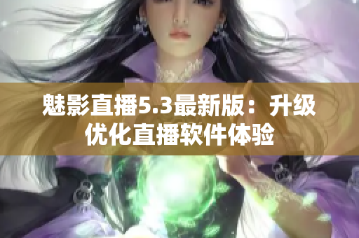 魅影直播5.3最新版：升级优化直播软件体验