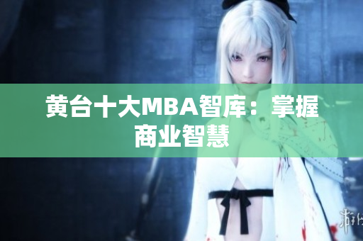 黄台十大MBA智库：掌握商业智慧