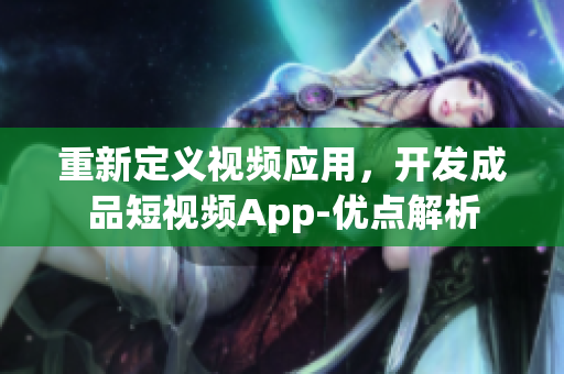 重新定义视频应用，开发成品短视频App-优点解析