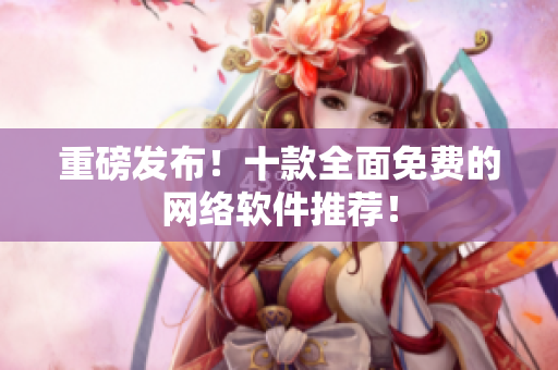 重磅发布！十款全面免费的网络软件推荐！