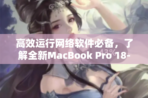 高效运行网络软件必备，了解全新MacBook Pro 18-19