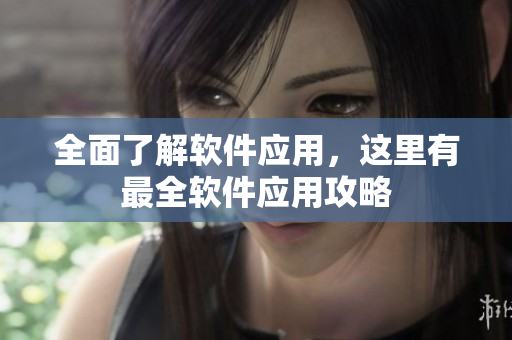 全面了解软件应用，这里有最全软件应用攻略