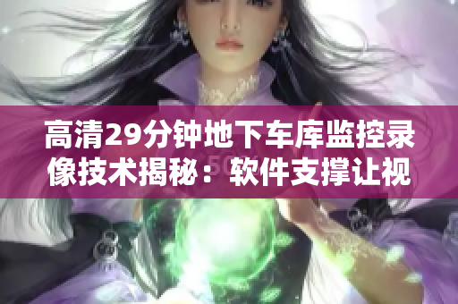 高清29分钟地下车库监控录像技术揭秘：软件支撑让视频监控更高效有效