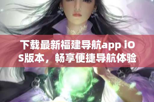 下载最新福建导航app iOS版本，畅享便捷导航体验！