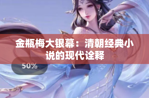 金瓶梅大银幕：清朝经典小说的现代诠释