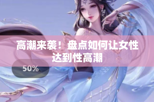 高潮来袭！盘点如何让女性达到性高潮