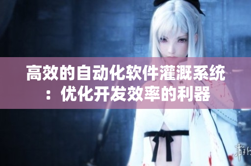 高效的自动化软件灌溉系统：优化开发效率的利器