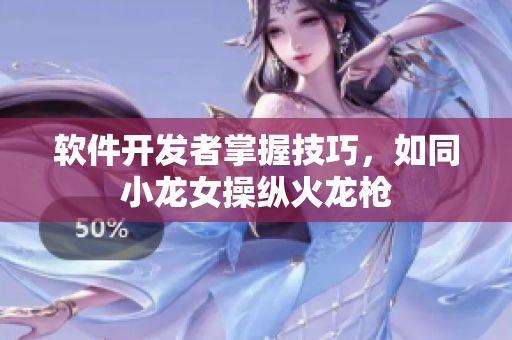 软件开发者掌握技巧，如同小龙女操纵火龙枪