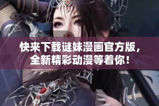 快来下载谜妹漫画官方版，全新精彩动漫等着你！
