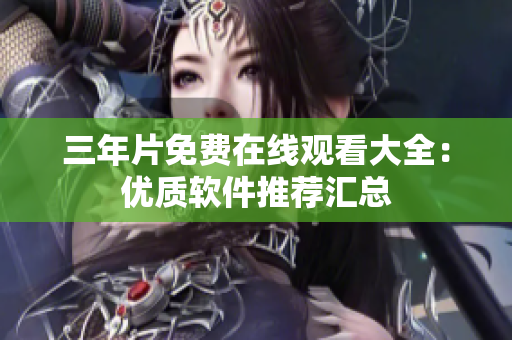 三年片免费在线观看大全：优质软件推荐汇总