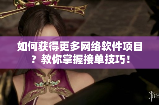 如何获得更多网络软件项目？教你掌握接单技巧！