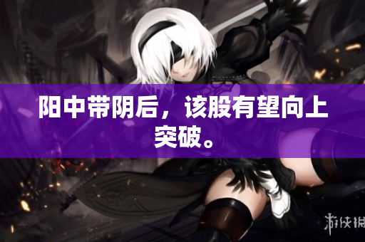 阳中带阴后，该股有望向上突破。