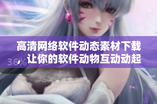 高清网络软件动态素材下载，让你的软件动物互动动起来！