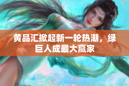 黄品汇掀起新一轮热潮，绿巨人成最大赢家