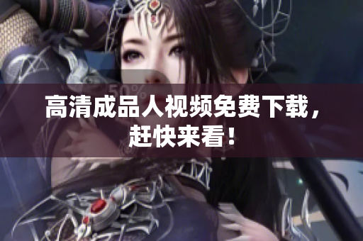 高清成品人视频免费下载，赶快来看！