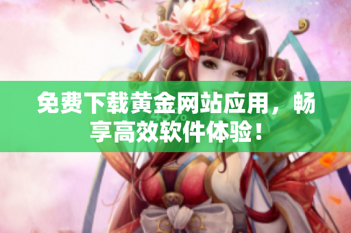 免费下载黄金网站应用，畅享高效软件体验！