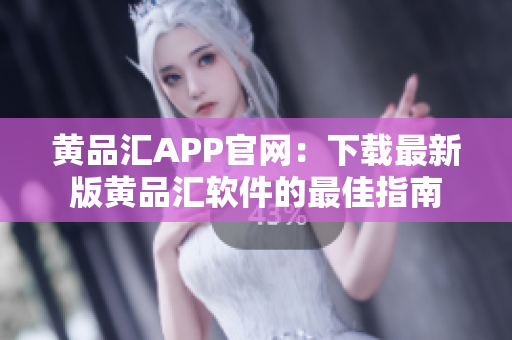 黄品汇APP官网：下载最新版黄品汇软件的最佳指南