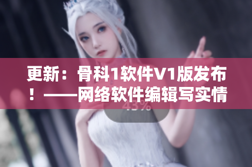 更新：骨科1软件V1版发布！——网络软件编辑写实情