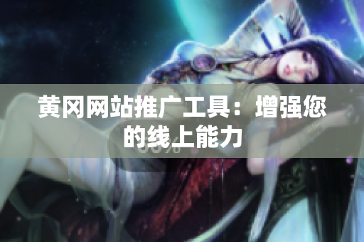 黄冈网站推广工具：增强您的线上能力