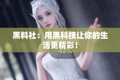 黑料社：用黑科技让你的生活更精彩！