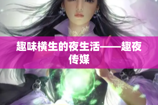 趣味横生的夜生活——趣夜传媒