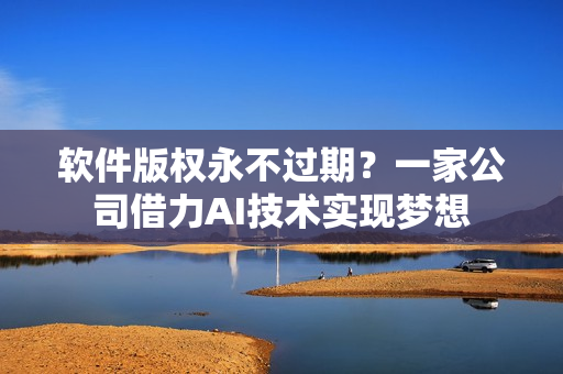 软件版权永不过期？一家公司借力AI技术实现梦想
