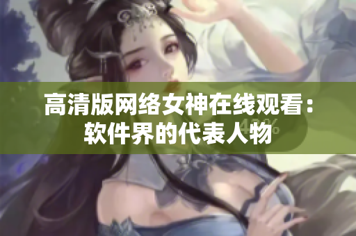 高清版网络女神在线观看：软件界的代表人物