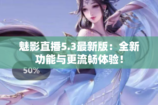 魅影直播5.3最新版：全新功能与更流畅体验！