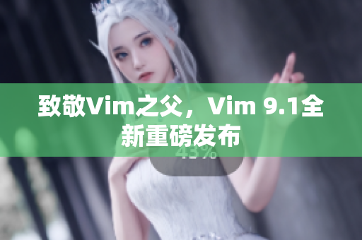 致敬Vim之父，Vim 9.1全新重磅发布