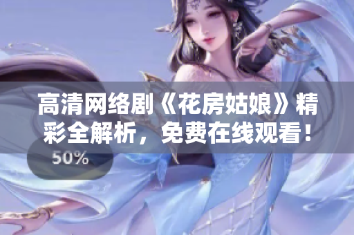 高清网络剧《花房姑娘》精彩全解析，免费在线观看！